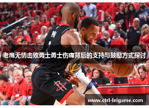 老鹰无情击败勇士勇士伤痛背后的支持与鼓励方式探讨