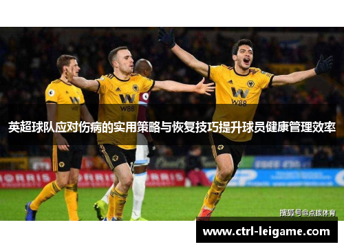 英超球队应对伤病的实用策略与恢复技巧提升球员健康管理效率
