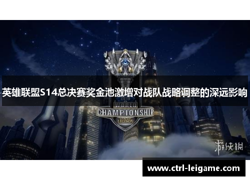 英雄联盟S14总决赛奖金池激增对战队战略调整的深远影响