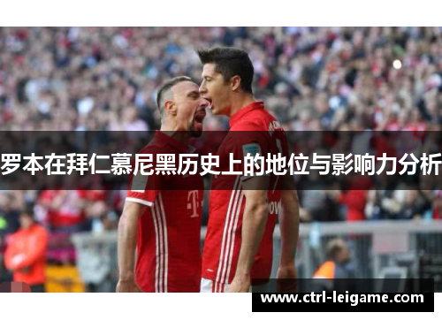 罗本在拜仁慕尼黑历史上的地位与影响力分析