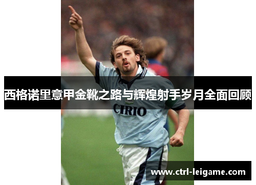 西格诺里意甲金靴之路与辉煌射手岁月全面回顾