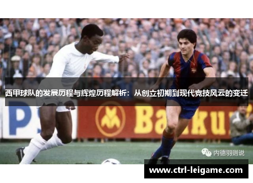 西甲球队的发展历程与辉煌历程解析：从创立初期到现代竞技风云的变迁