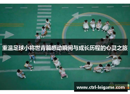 重温足球小将世青篇感动瞬间与成长历程的心灵之旅