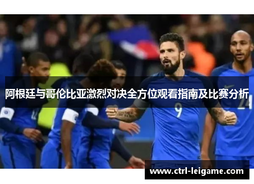 阿根廷与哥伦比亚激烈对决全方位观看指南及比赛分析