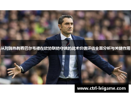 从对阵热刺看巴尔韦德在欧协联防守端的战术价值评估全面分析与关键作用