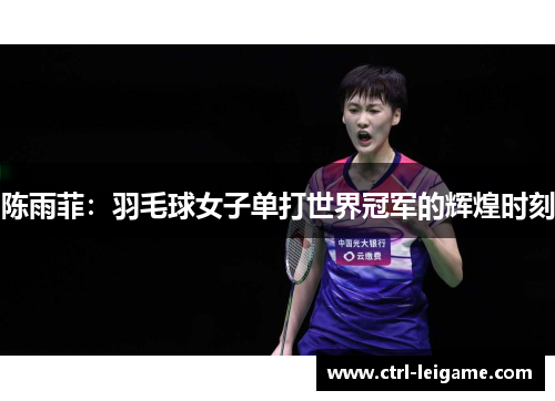 陈雨菲：羽毛球女子单打世界冠军的辉煌时刻