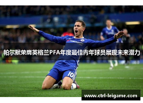 帕尔默荣膺英格兰PFA年度最佳青年球员展现未来潜力