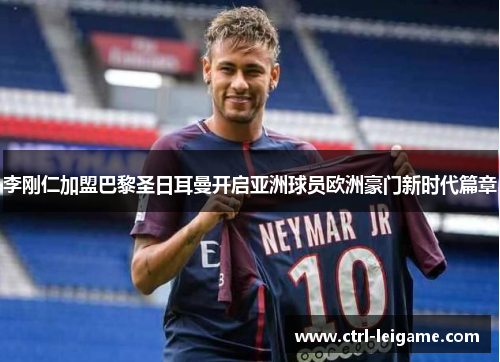 李刚仁加盟巴黎圣日耳曼开启亚洲球员欧洲豪门新时代篇章